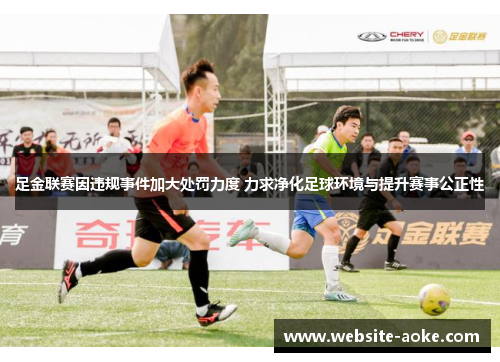 足金联赛因违规事件加大处罚力度 力求净化足球环境与提升赛事公正性